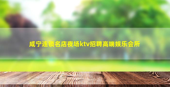 咸宁连锁名店夜场ktv招聘高端娱乐会所
